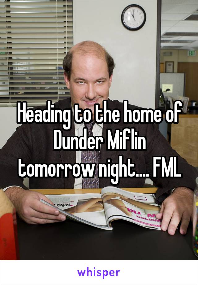 Heading to the home of Dunder Miflin tomorrow night.... FML
