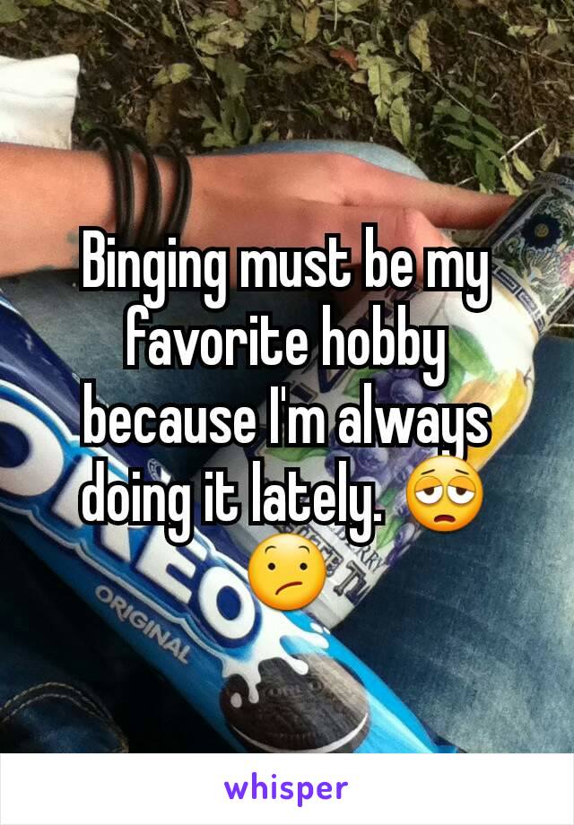 Binging must be my favorite hobby because I'm always doing it lately. 😩😕