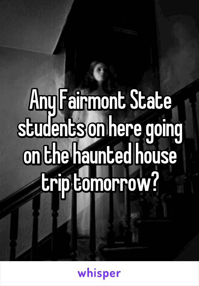 Any Fairmont State students on here going on the haunted house trip tomorrow?