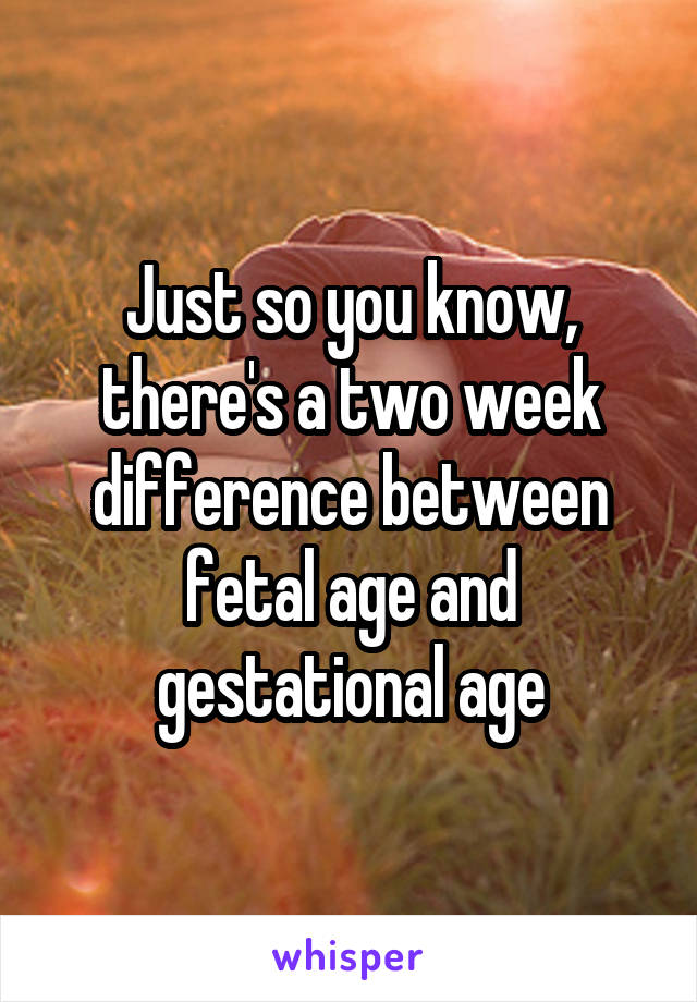 Just so you know, there's a two week difference between fetal age and gestational age