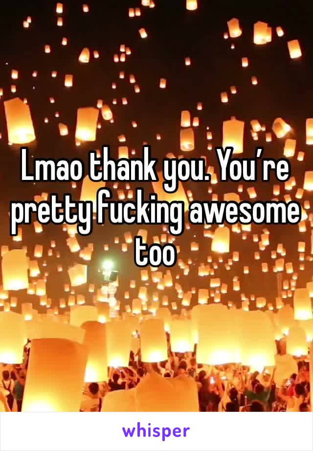 Lmao thank you. You’re pretty fucking awesome too