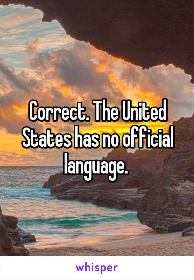 Correct. The United States has no official language. 
