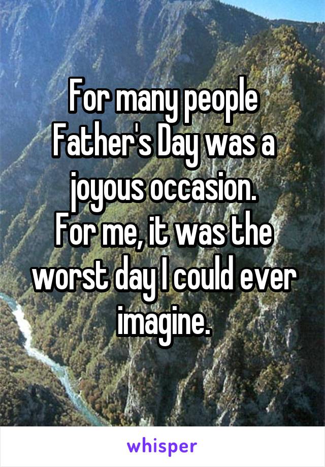 For many people Father's Day was a joyous occasion.
For me, it was the worst day I could ever imagine.
