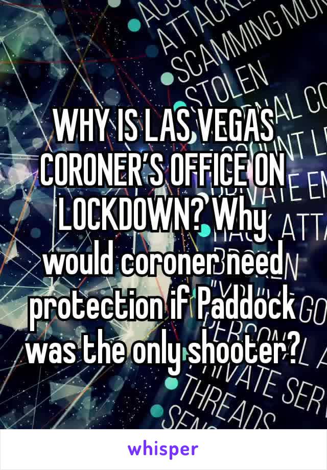 WHY IS LAS VEGAS CORONER’S OFFICE ON LOCKDOWN? Why would coroner need protection if Paddock was the only shooter?