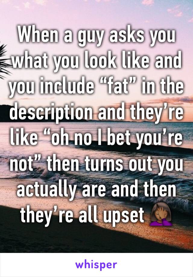 When a guy asks you what you look like and you include “fat” in the description and they’re like “oh no I bet you’re not” then turns out you actually are and then they’re all upset 🤦🏾‍♀️ 