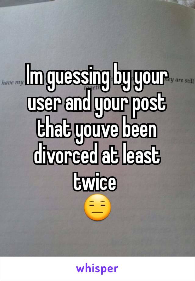 Im guessing by your user and your post that youve been divorced at least twice 
😑