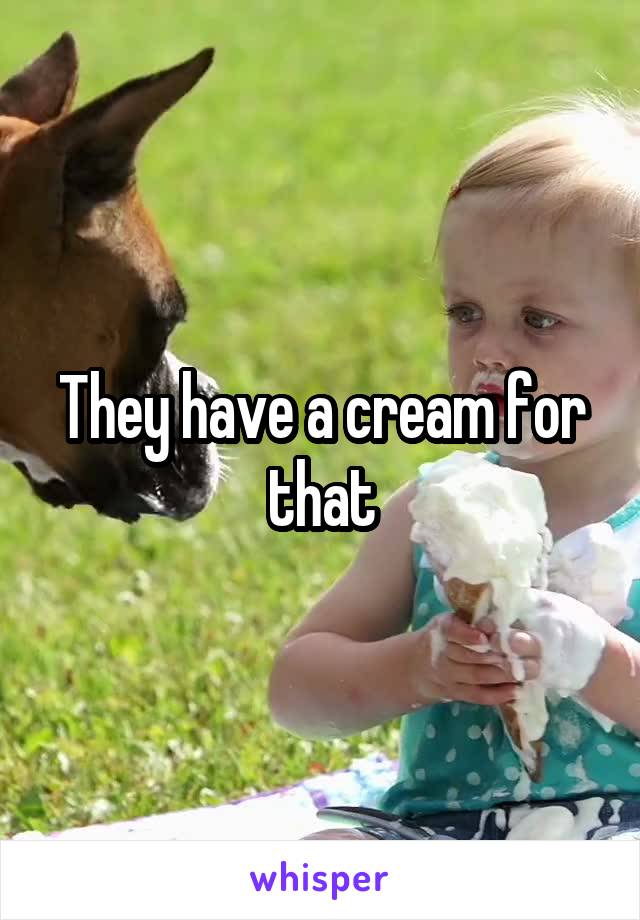 They have a cream for that