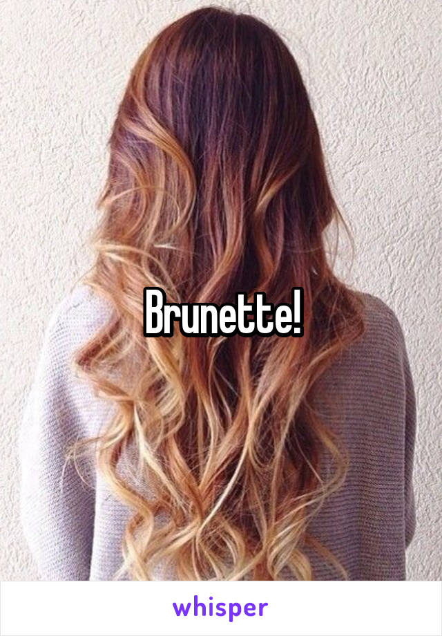 Brunette!