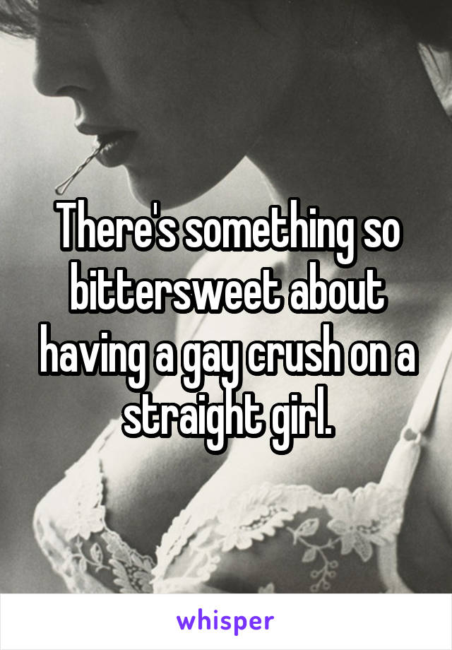 There's something so bittersweet about having a gay crush on a straight girl.