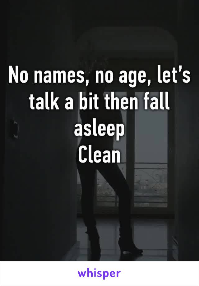 No names, no age, let’s talk a bit then fall asleep
Clean