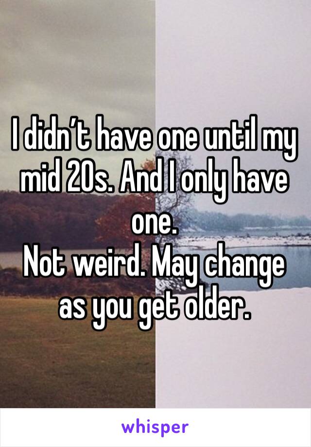 I didn’t have one until my mid 20s. And I only have one.
Not weird. May change as you get older.  