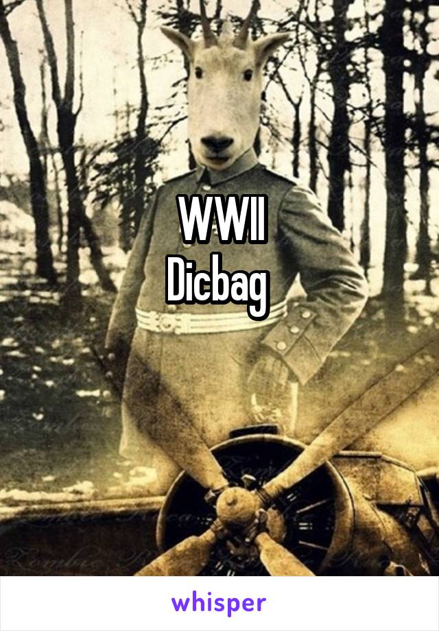 WWII
Dicbag 

