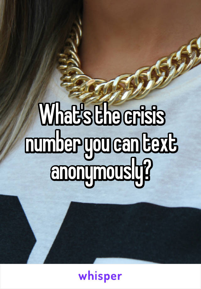 What's the crisis number you can text anonymously?