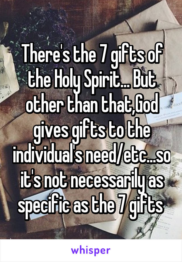 There's the 7 gifts of the Holy Spirit... But other than that,God gives gifts to the individual's need/etc...so it's not necessarily as specific as the 7 gifts 