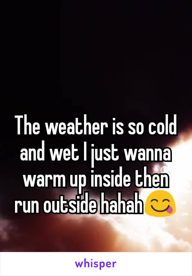 The weather is so cold and wet I just wanna warm up inside then run outside hahah😋
