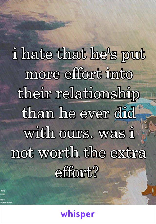 i hate that he's put more effort into their relationship than he ever did with ours. was i not worth the extra effort? 