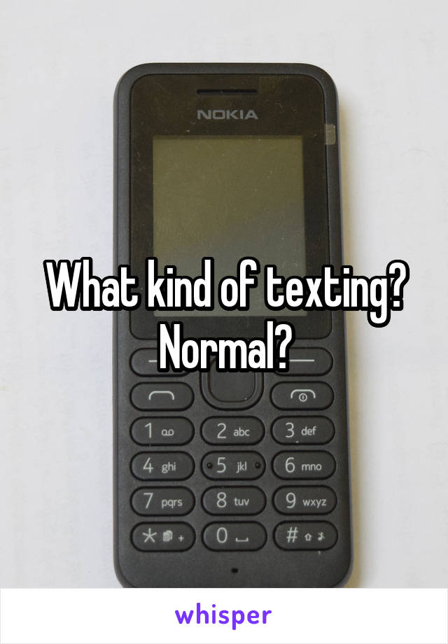 What kind of texting? Normal?