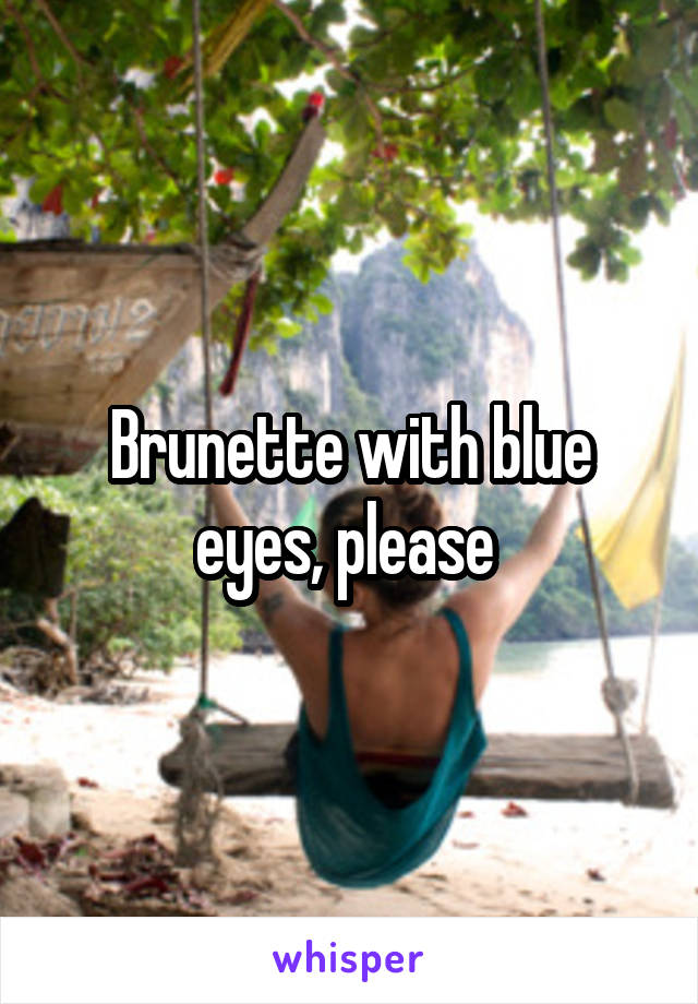Brunette with blue eyes, please 