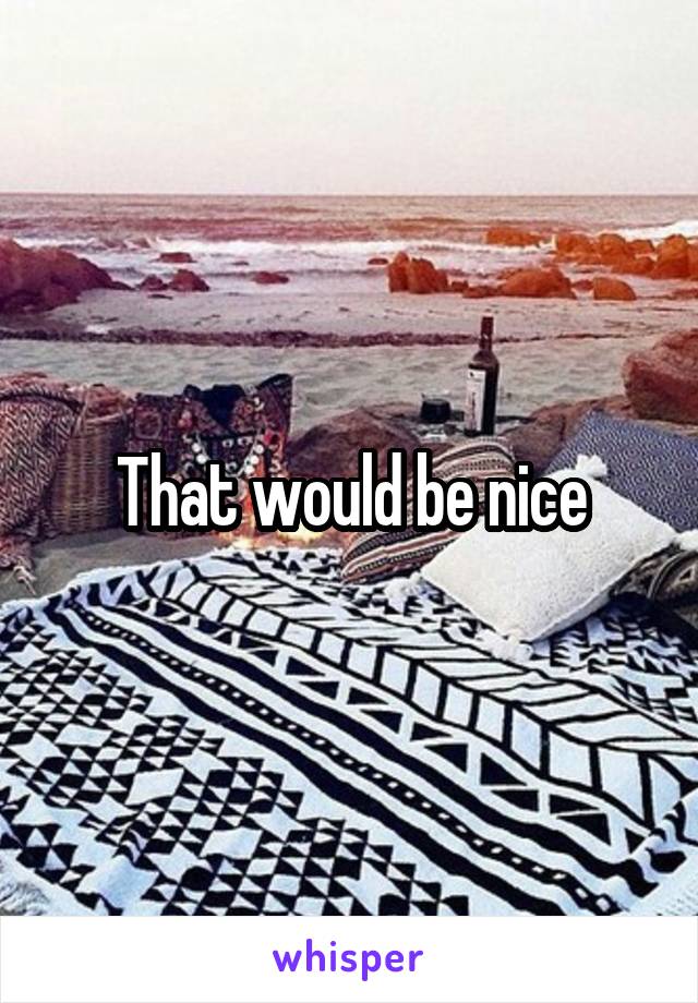 That would be nice