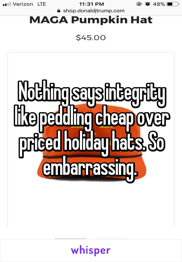 Nothing says integrity like peddling cheap over priced holiday hats. So embarrassing. 