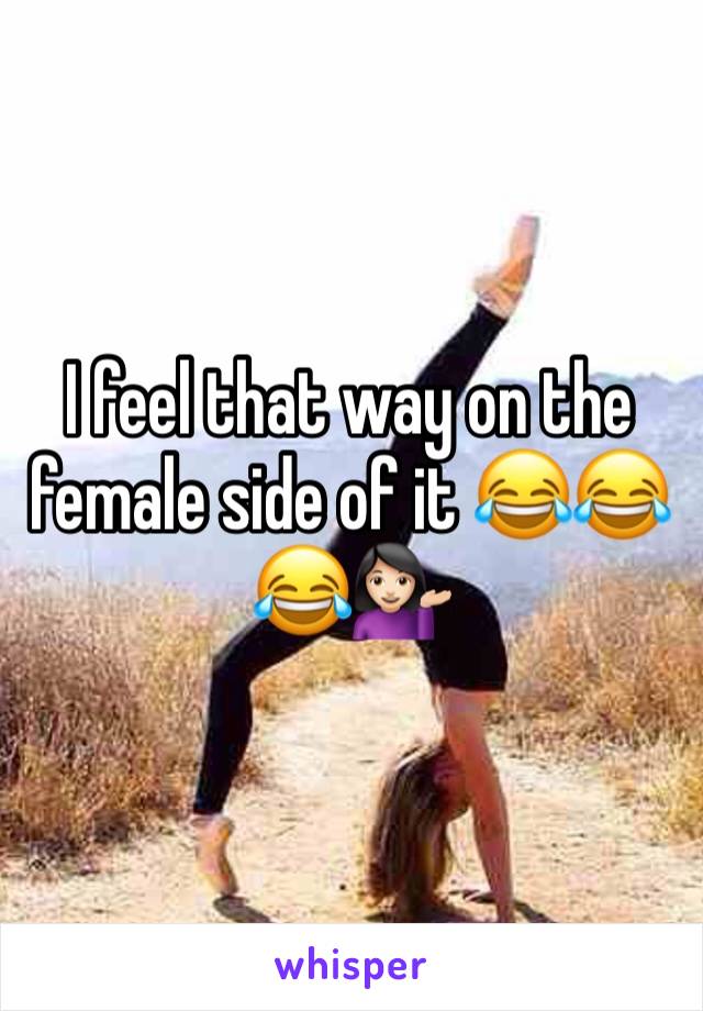 I feel that way on the female side of it 😂😂😂💁🏻
