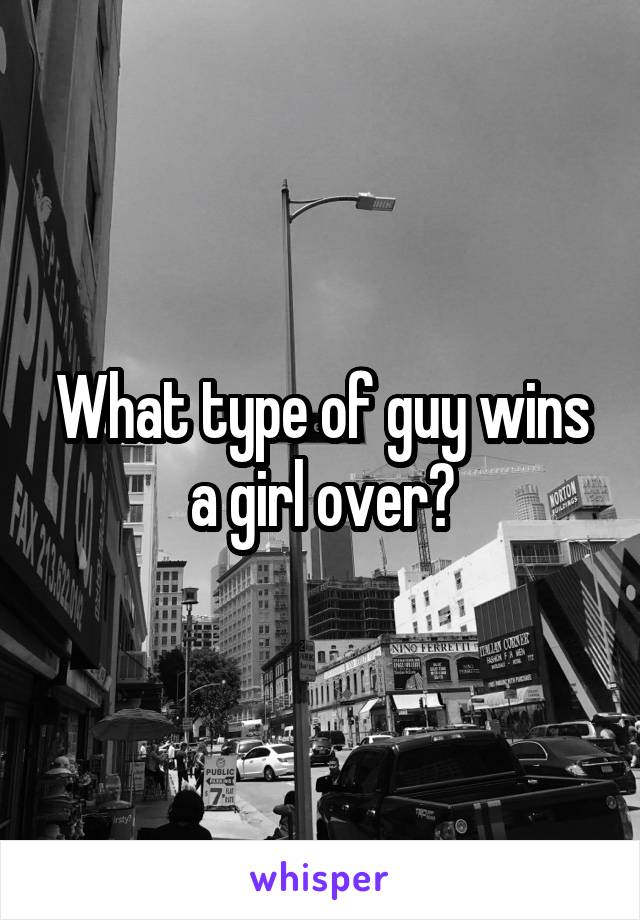 What type of guy wins a girl over?