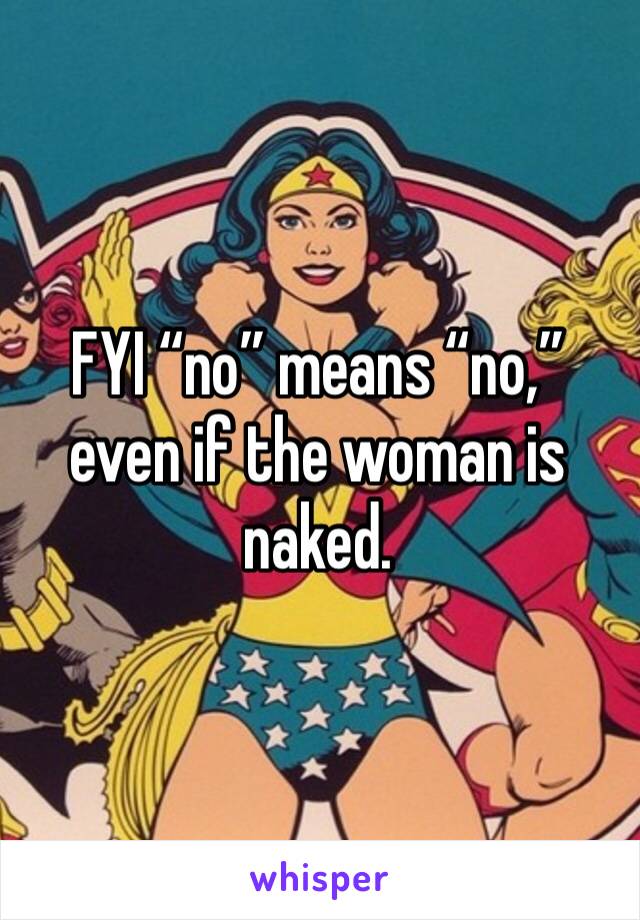 FYI “no” means “no,” even if the woman is naked. 