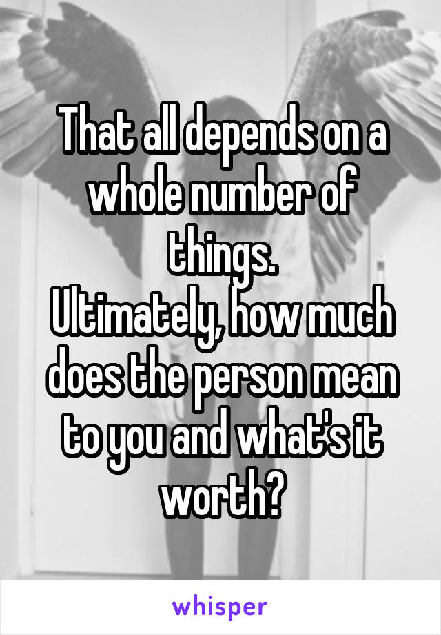 That all depends on a whole number of things.
Ultimately, how much does the person mean to you and what's it worth?
