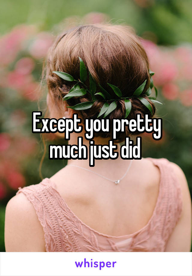 Except you pretty much just did 