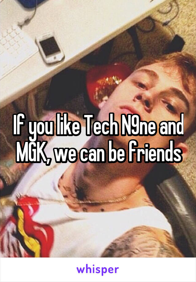 If you like Tech N9ne and MGK, we can be friends