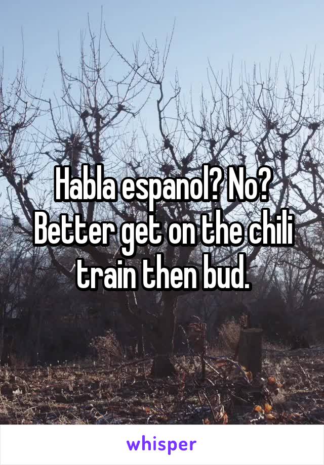 Habla espanol? No? Better get on the chili train then bud.
