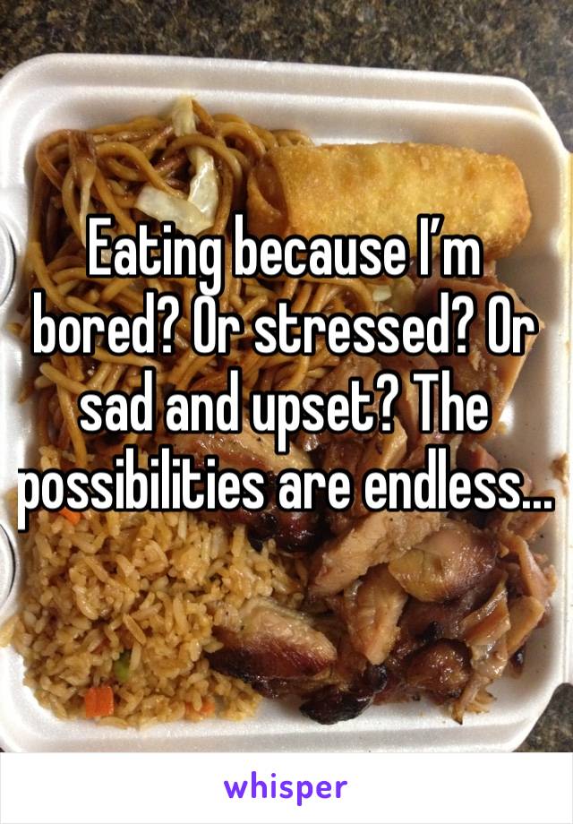 Eating because I’m bored? Or stressed? Or sad and upset? The possibilities are endless...
