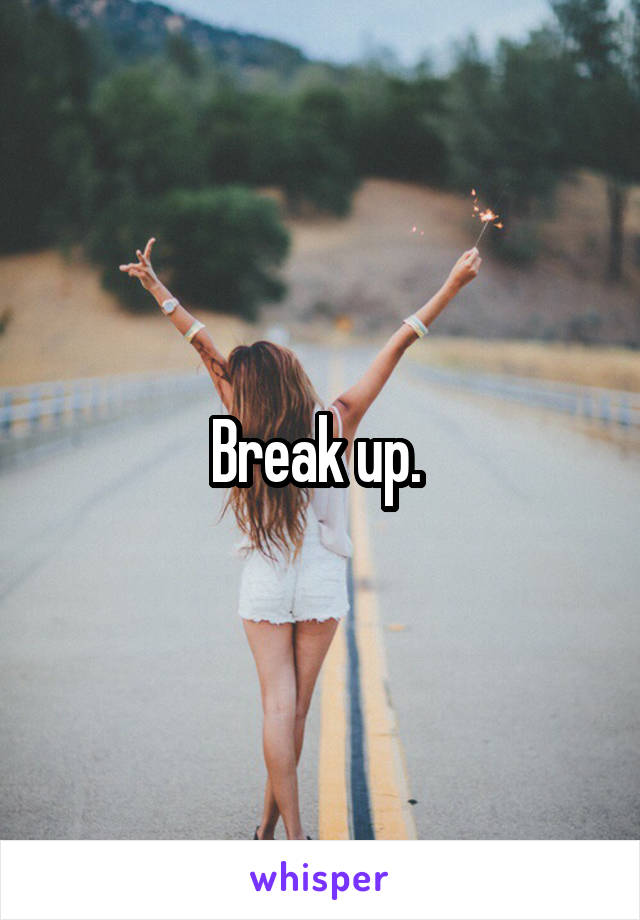 Break up. 
