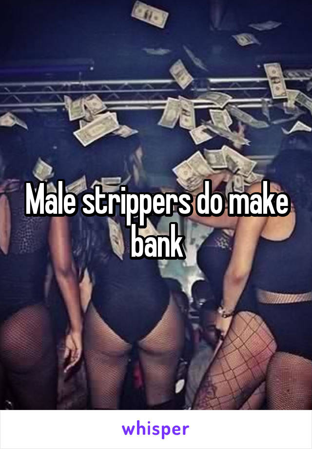 Male strippers do make bank