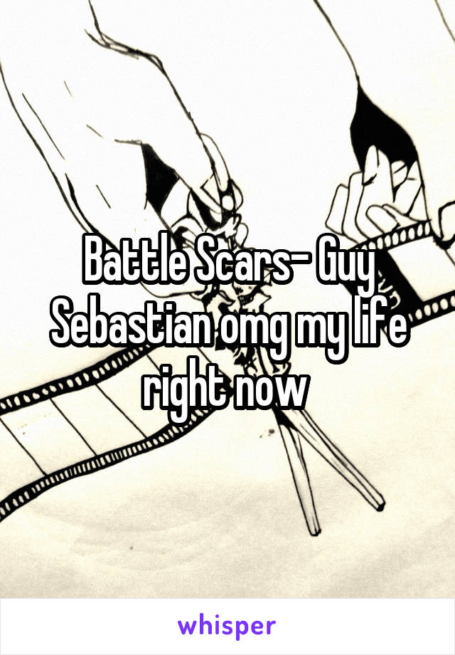 Battle Scars- Guy Sebastian omg my life right now 