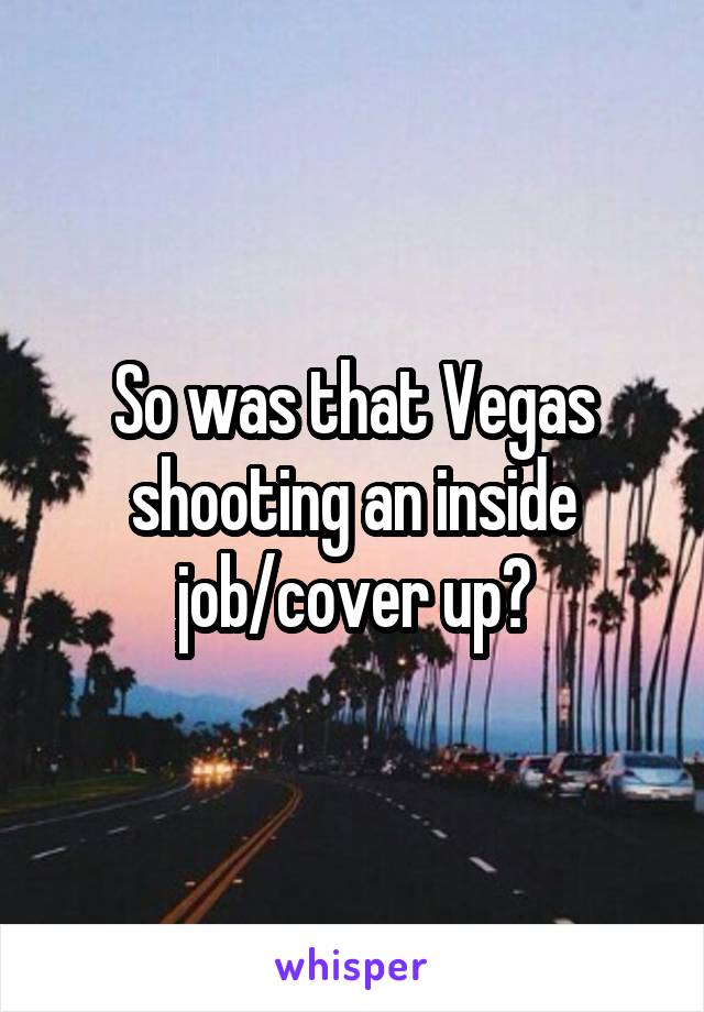 So was that Vegas shooting an inside job/cover up?