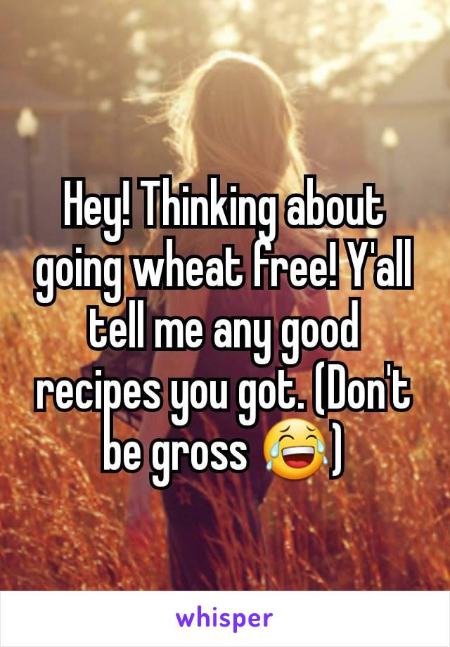 Hey! Thinking about going wheat free! Y'all tell me any good recipes you got. (Don't be gross 😂)
