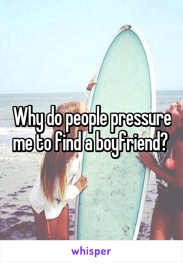 Why do people pressure me to find a boyfriend? 