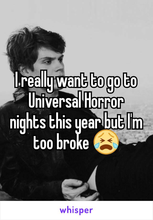 I really want to go to Universal Horror nights this year but I'm too broke 😭