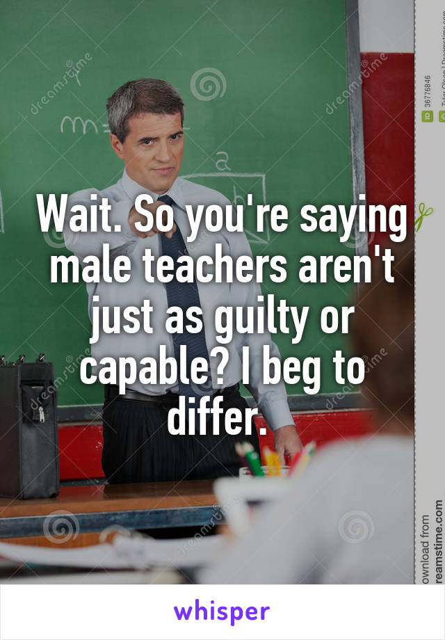 Wait. So you're saying male teachers aren't just as guilty or capable? I beg to differ. 