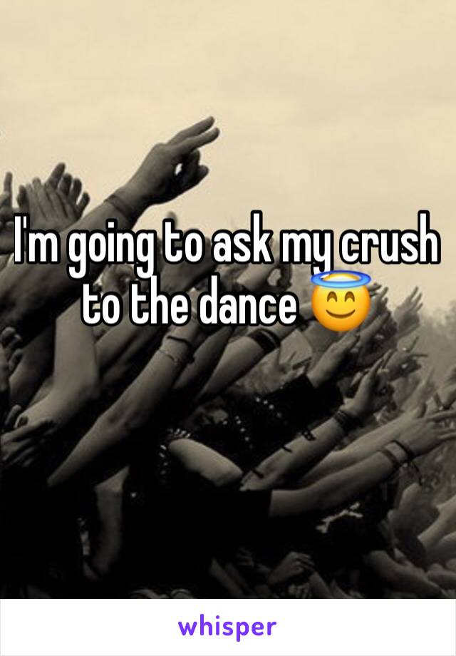 I'm going to ask my crush to the dance 😇