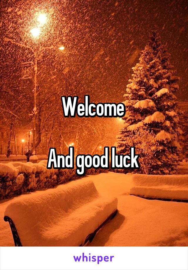 Welcome 

And good luck 