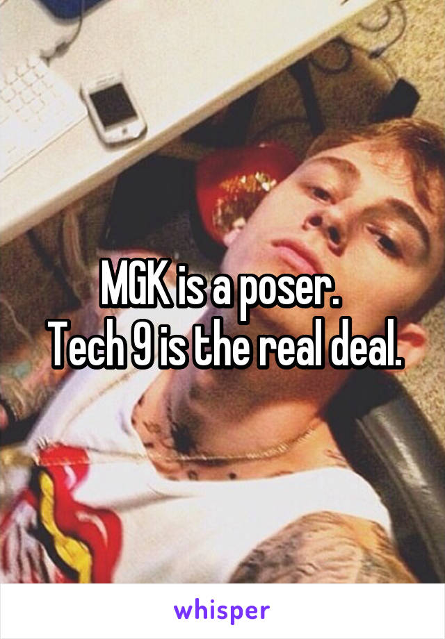 MGK is a poser. 
Tech 9 is the real deal.