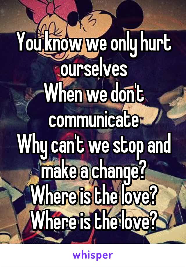 You know we only hurt ourselves
When we don't communicate
Why can't we stop and make a change?
Where is the love? Where is the love?