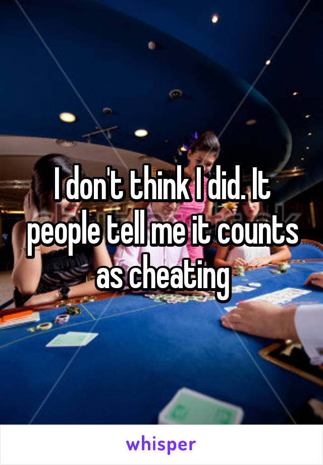 I don't think I did. It people tell me it counts as cheating