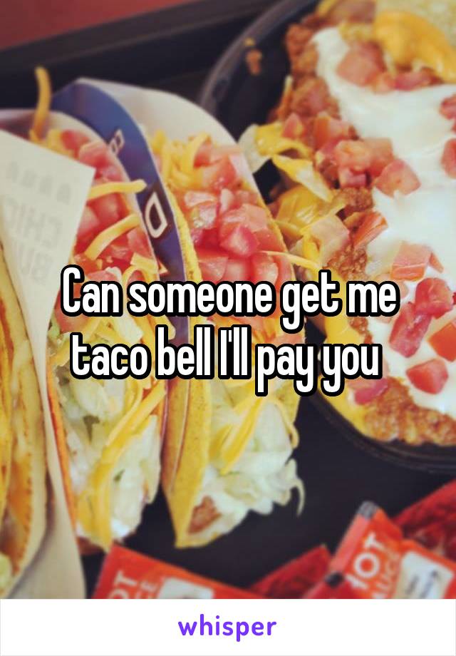 Can someone get me taco bell I'll pay you 