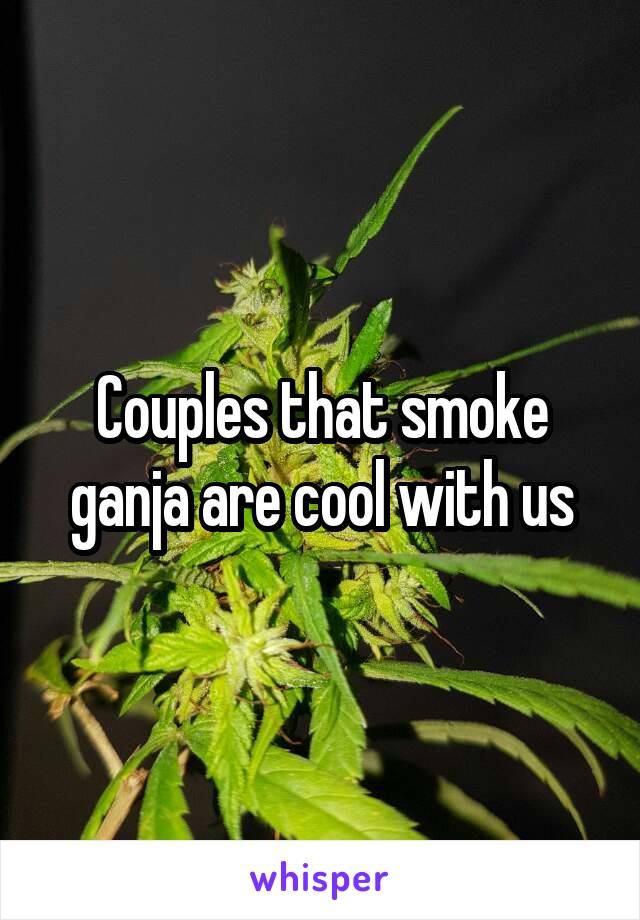 Couples that smoke ganja are cool with us