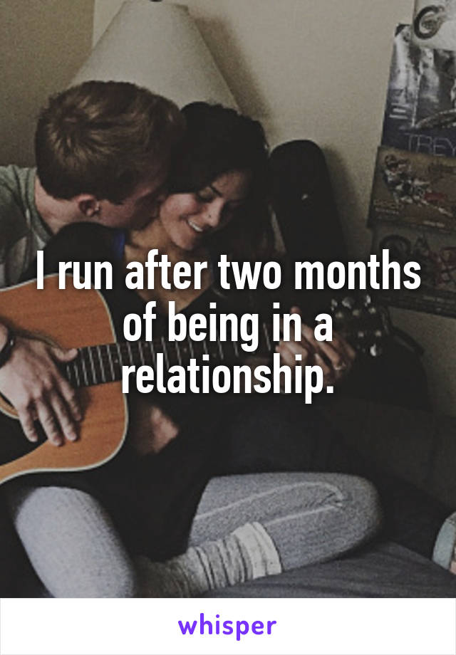 I run after two months of being in a relationship.