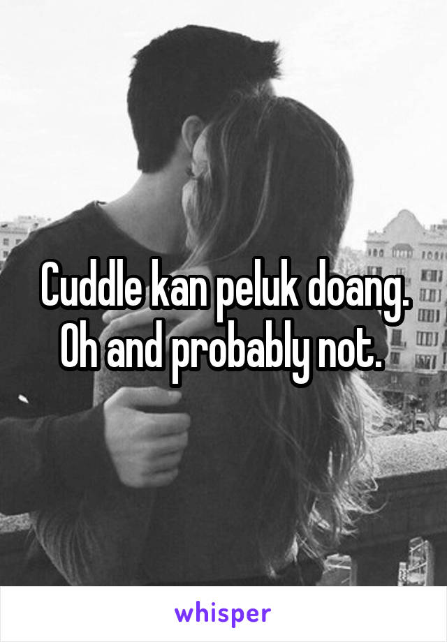 Cuddle kan peluk doang. Oh and probably not. 
