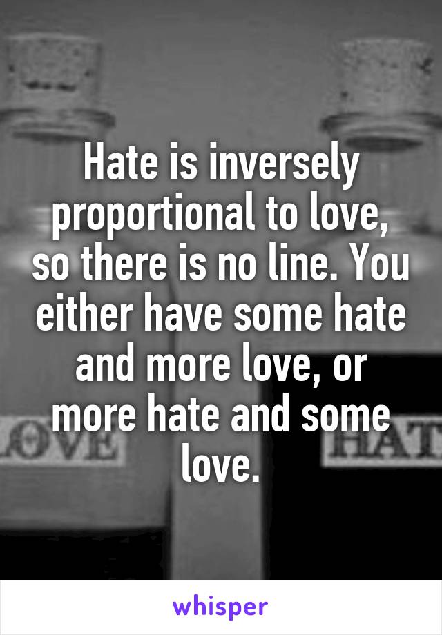 Hate is inversely proportional to love, so there is no line. You either have some hate and more love, or more hate and some love.
